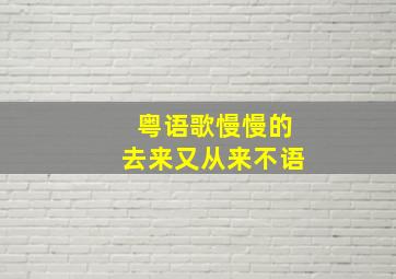 粤语歌慢慢的去来又从来不语