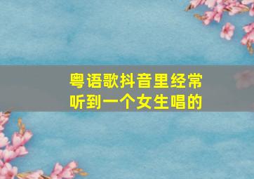 粤语歌抖音里经常听到一个女生唱的