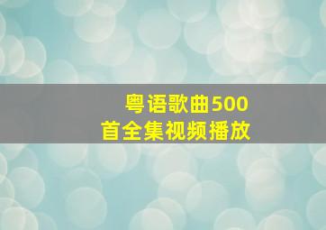 粤语歌曲500首全集视频播放