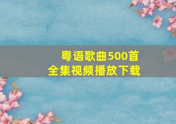 粤语歌曲500首全集视频播放下载