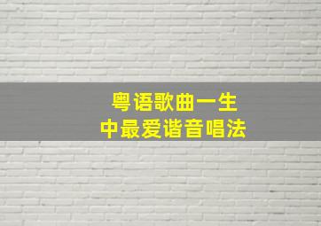 粤语歌曲一生中最爱谐音唱法