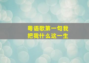 粤语歌第一句我把我什么这一生