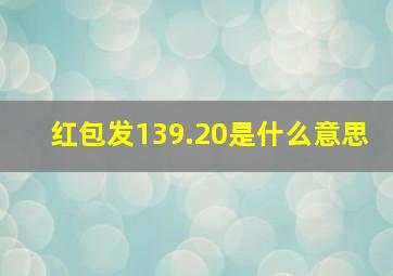 红包发139.20是什么意思