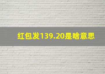 红包发139.20是啥意思