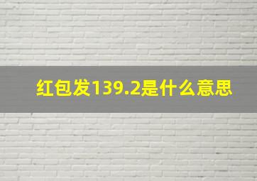 红包发139.2是什么意思