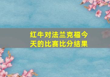 红牛对法兰克福今天的比赛比分结果