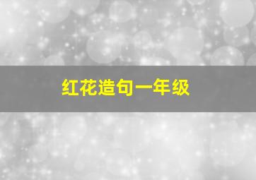 红花造句一年级