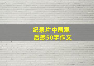 纪录片中国观后感50字作文