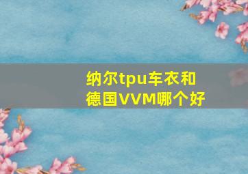 纳尔tpu车衣和德国VVM哪个好