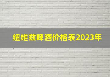 纽维兹啤酒价格表2023年