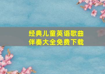 经典儿童英语歌曲伴奏大全免费下载