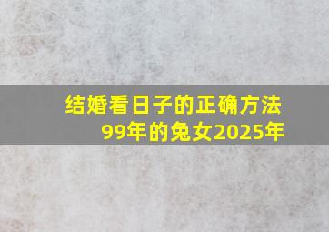 结婚看日子的正确方法99年的兔女2025年