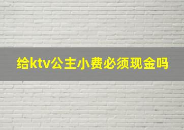 给ktv公主小费必须现金吗