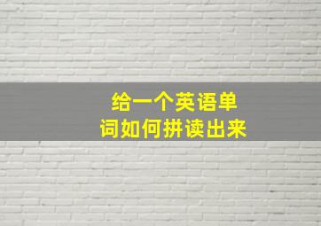 给一个英语单词如何拼读出来