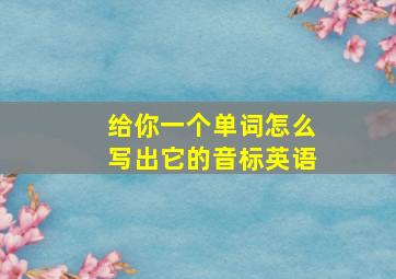 给你一个单词怎么写出它的音标英语