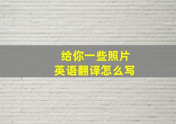 给你一些照片英语翻译怎么写