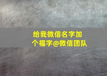 给我微信名字加个福字@微信团队