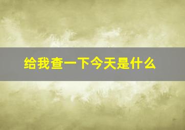 给我查一下今天是什么