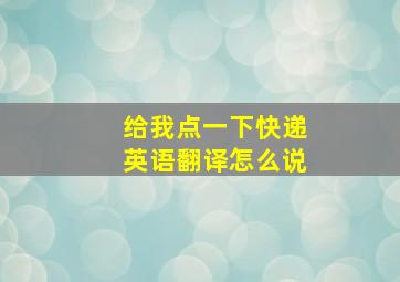 给我点一下快递英语翻译怎么说