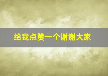 给我点赞一个谢谢大家