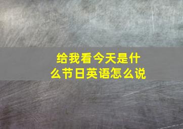 给我看今天是什么节日英语怎么说