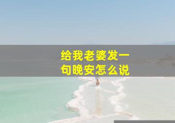 给我老婆发一句晚安怎么说