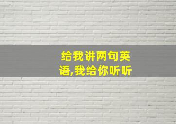 给我讲两句英语,我给你听听