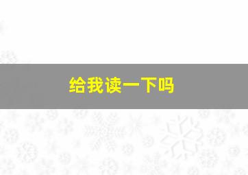 给我读一下吗