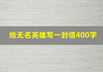 给无名英雄写一封信400字