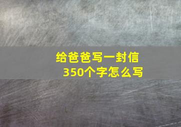 给爸爸写一封信350个字怎么写