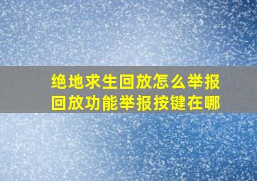 绝地求生回放怎么举报回放功能举报按键在哪