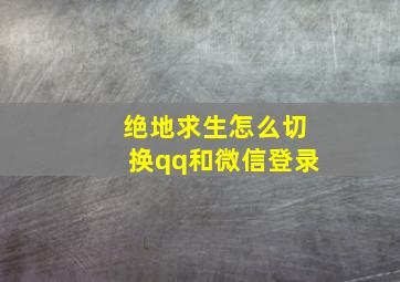 绝地求生怎么切换qq和微信登录