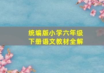 统编版小学六年级下册语文教材全解