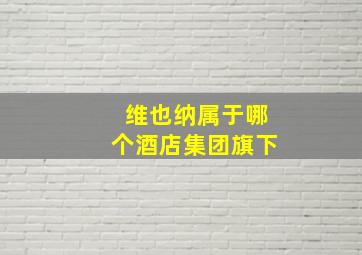 维也纳属于哪个酒店集团旗下