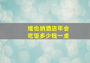 维也纳酒店年会吃饭多少钱一桌