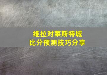 维拉对莱斯特城比分预测技巧分享