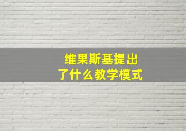 维果斯基提出了什么教学模式