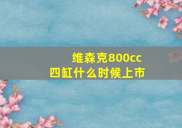 维森克800cc四缸什么时候上市