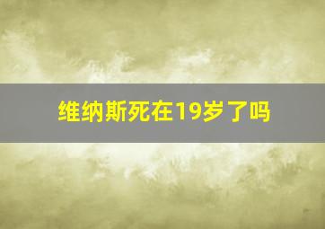 维纳斯死在19岁了吗