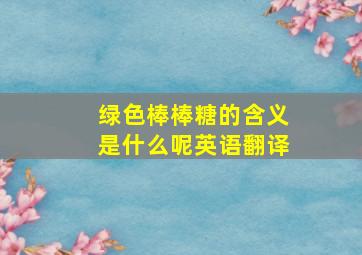 绿色棒棒糖的含义是什么呢英语翻译