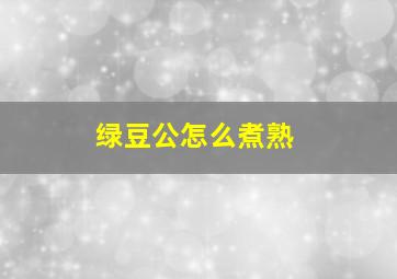 绿豆公怎么煮熟