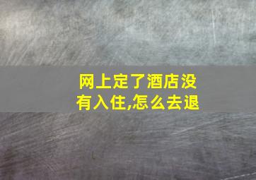 网上定了酒店没有入住,怎么去退