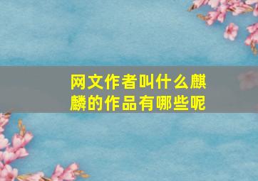 网文作者叫什么麒麟的作品有哪些呢