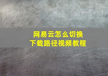 网易云怎么切换下载路径视频教程