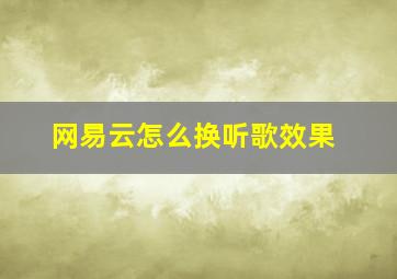 网易云怎么换听歌效果