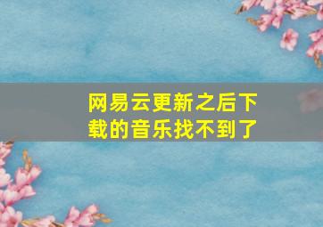 网易云更新之后下载的音乐找不到了