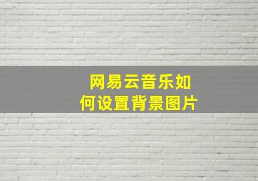 网易云音乐如何设置背景图片