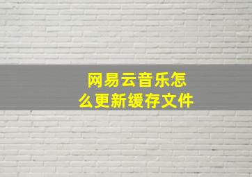 网易云音乐怎么更新缓存文件