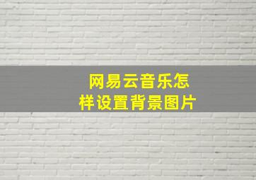 网易云音乐怎样设置背景图片