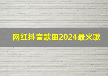 网红抖音歌曲2024最火歌